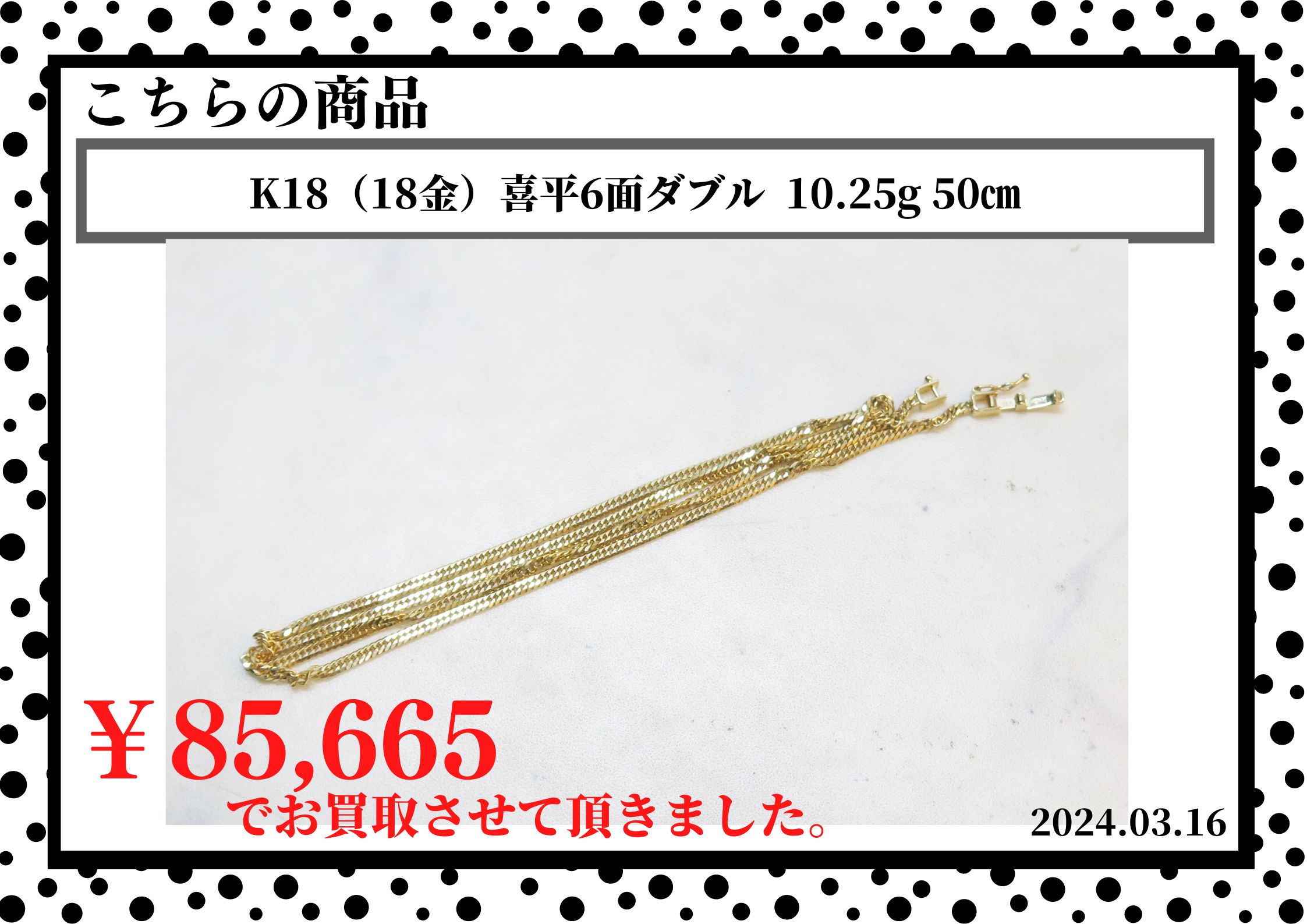 K18（18金）喜平6面ダブル  10.25g 50㎝を85,665円で買取させて頂きました。