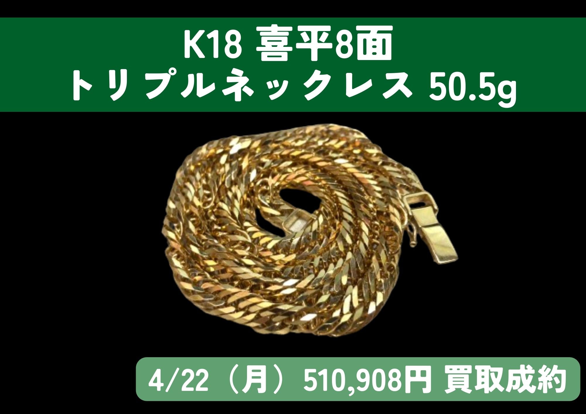K18 18金 喜平8面 トリプルネックレス 50.5g 510,908円でお買取りさせ 