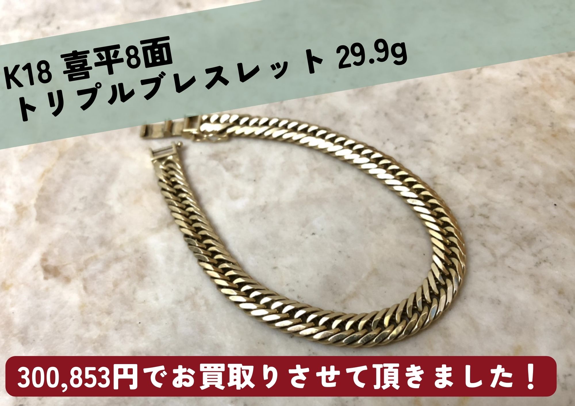 K18 18金 喜平8面 トリプルブレスレット 29.9g 300,853円でお買取させ 