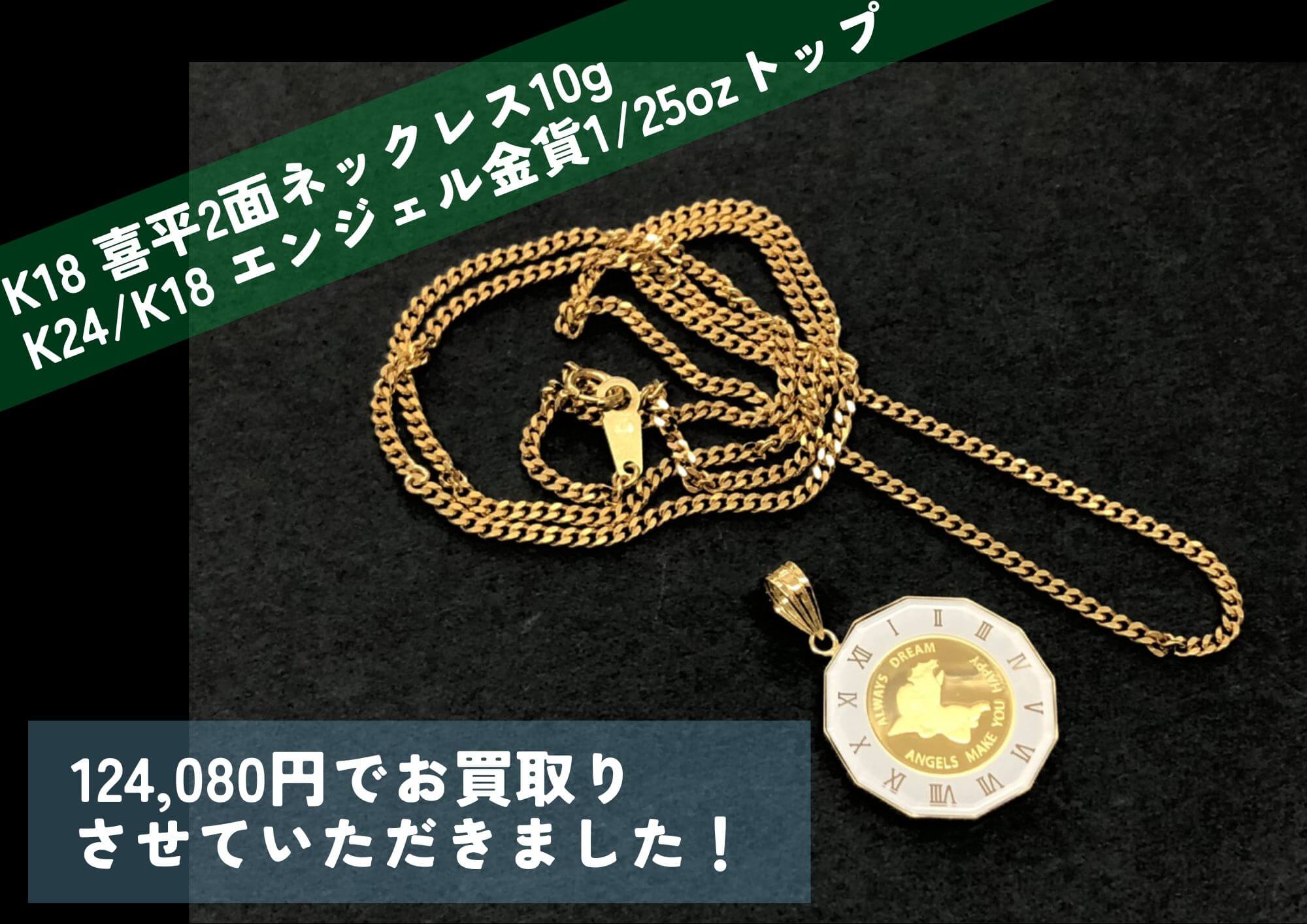 K18 喜平2面ネックレス 10g K24/K18 エンジェル金貨1/25ozトップ 計124,080円でお買取させていただきました！