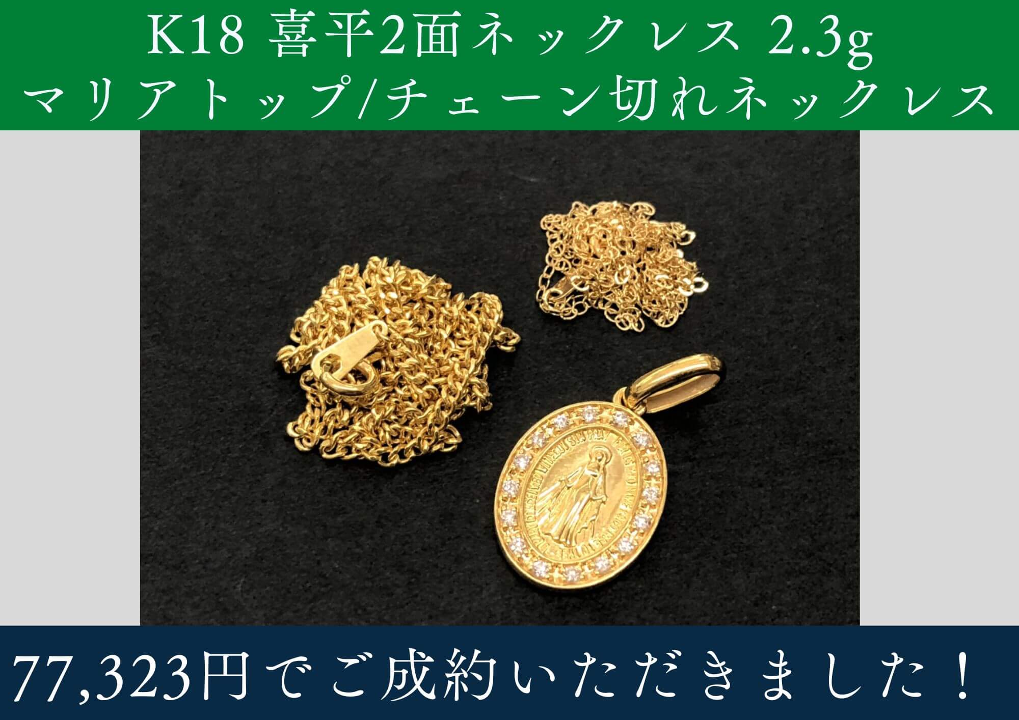 K18 18金 喜平2面ネックレス2.3g/マリアトップ/チェーン切れネックレス 計77,323円でお買取りさせていただきました！