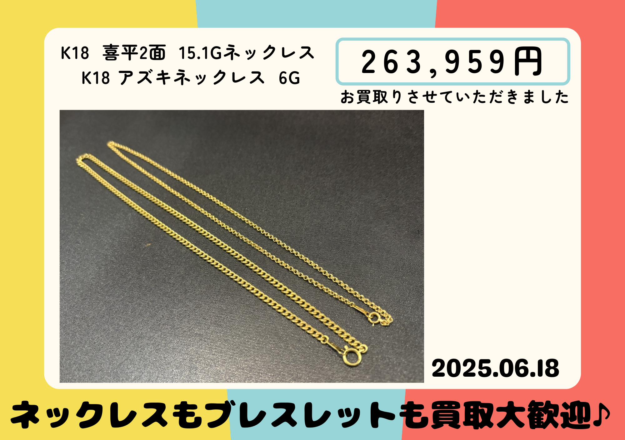 K18 喜平2面 15.1グラムネックレスとK18 アズキネックレスの2点 263959円でお買取しました。