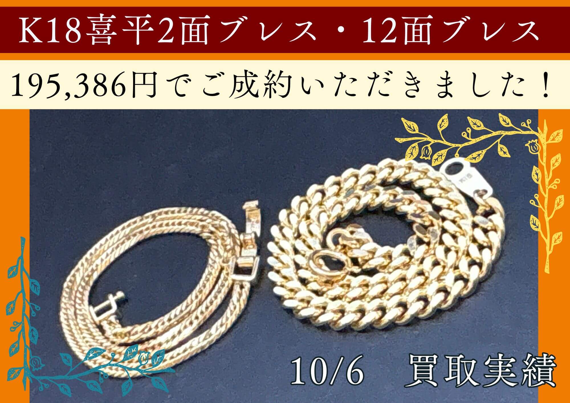 K18喜平2面ブレス・12面ブレス 195,386円でご成約いただきました！ 喜平ブレスレットは 当日相場100％ 8面や12面などのトリプルは相場+100円/gのサービスをさせていただいています。