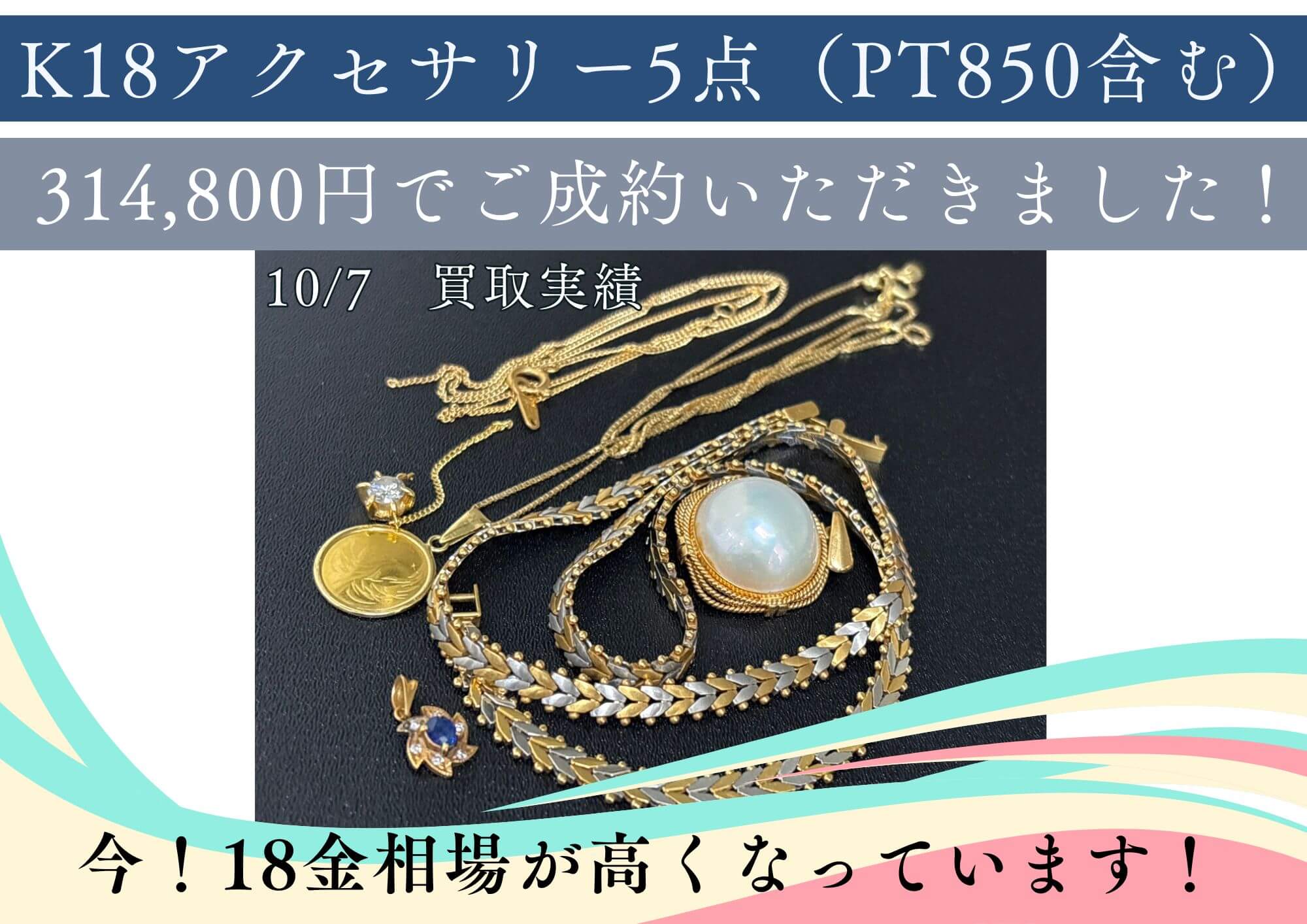 K18アクセサリー5点（PT850含む） 314,800円でご成約いただきました！ 今！金相場が高くなっています！ どんなお品もまずはお持ちください！