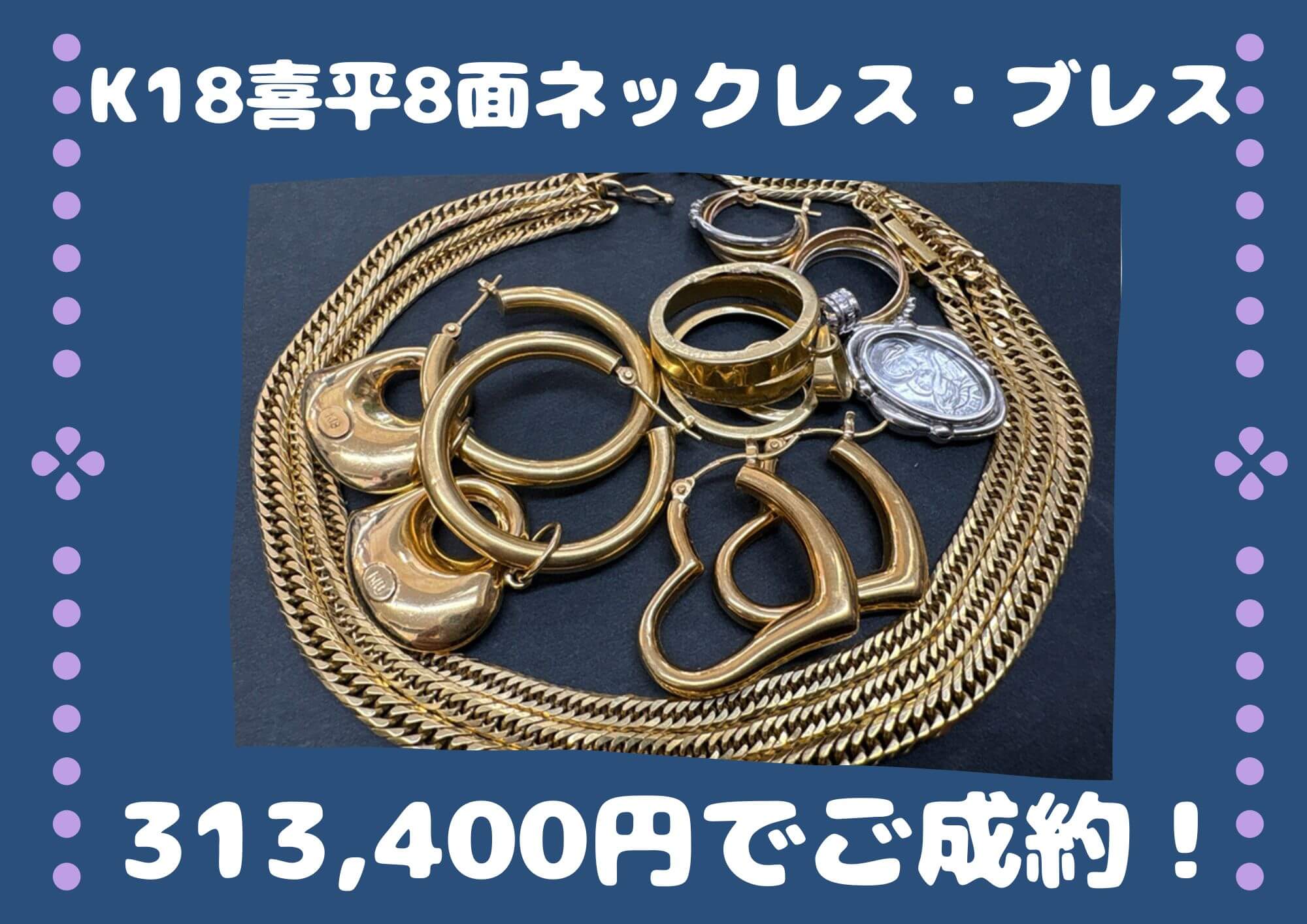 K18喜平8面ネックレス・ブレス 313,400円でご成約！ 使っていないアクセサリー まとめると思いがけない金額に！
