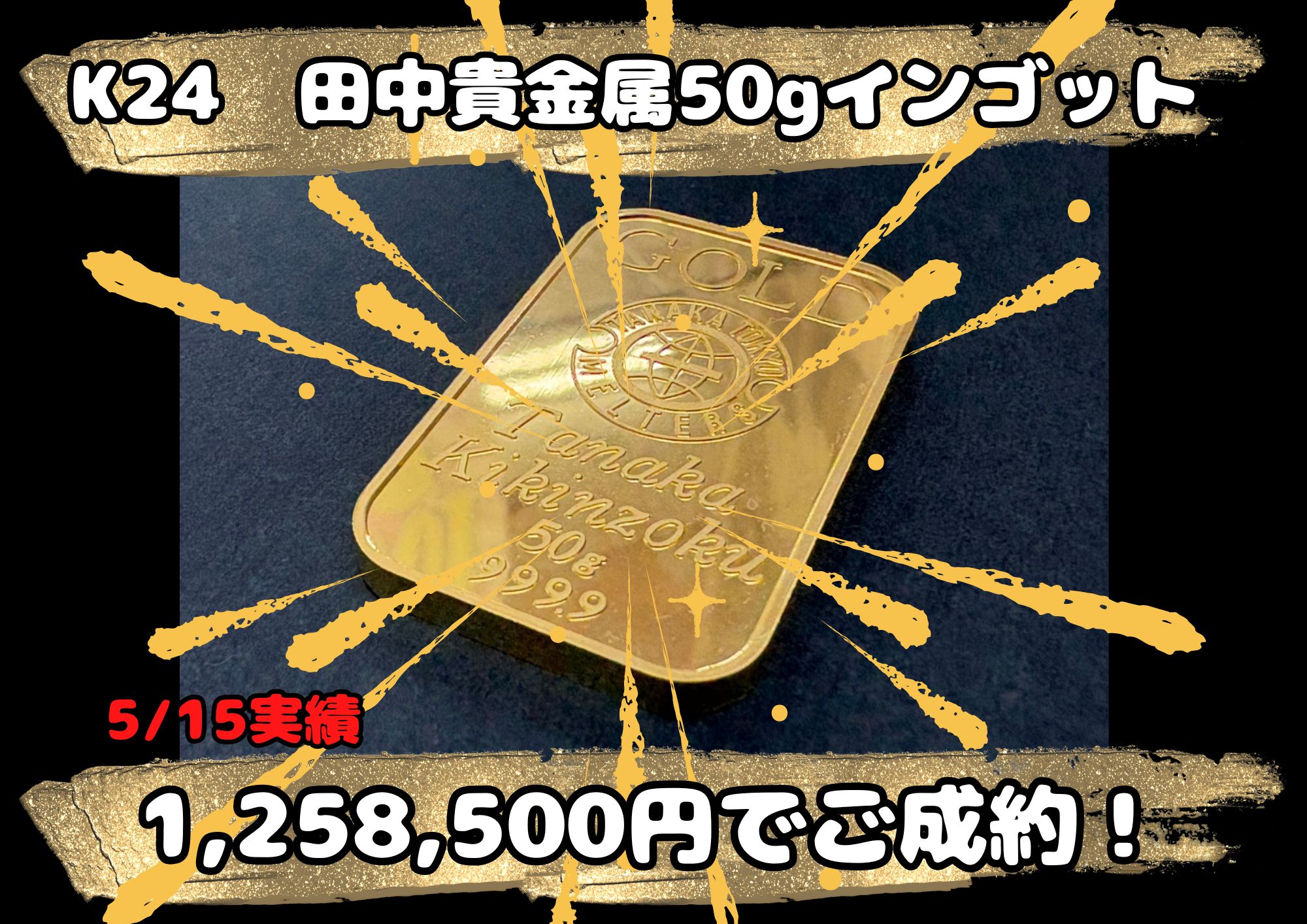 K24  田中貴金属50gインゴット 1,258,500円でご成約！ 何枚かお持ちの方は、こまめに1枚づつお持ちいただくことも多いです！