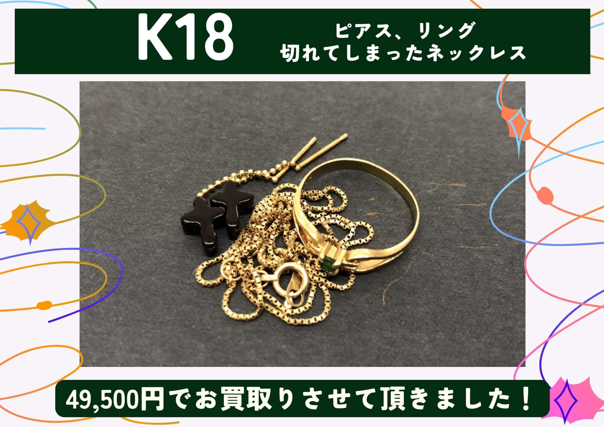 K18 18金 ピアス、リング、切れてしまったネックレス 計49,500円でお買取させていただきました！