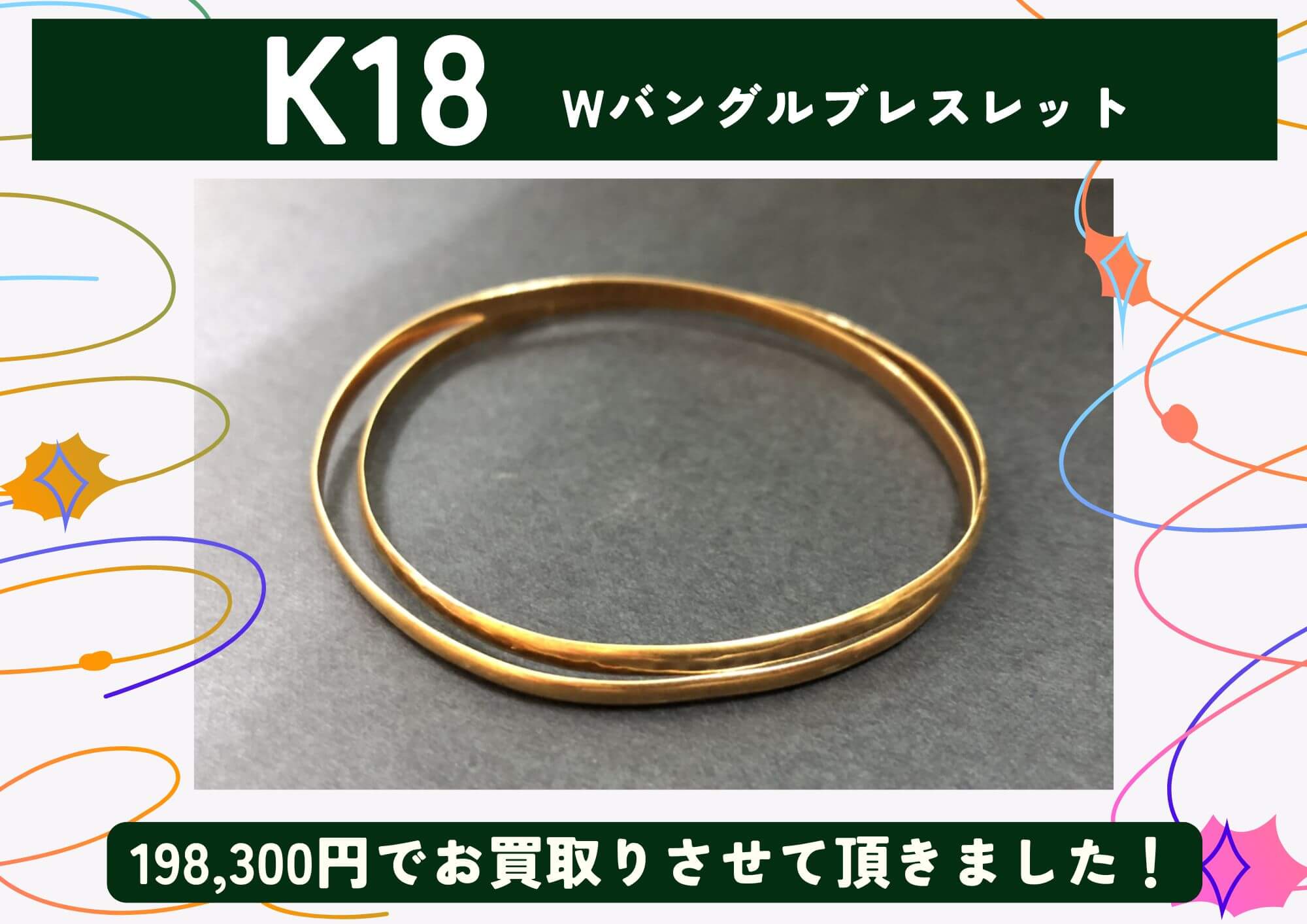 K18 18金 Wバングル ブレスレット 198,300円でお買取りさせていただきました！