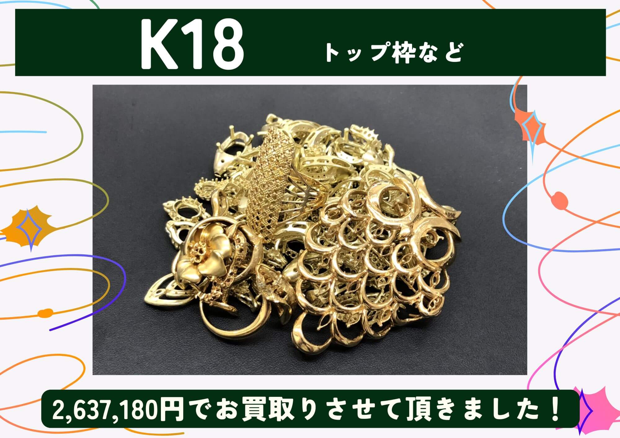 K18 18金 トップ枠など 計2,637,180円でお買取りさせていただきました！