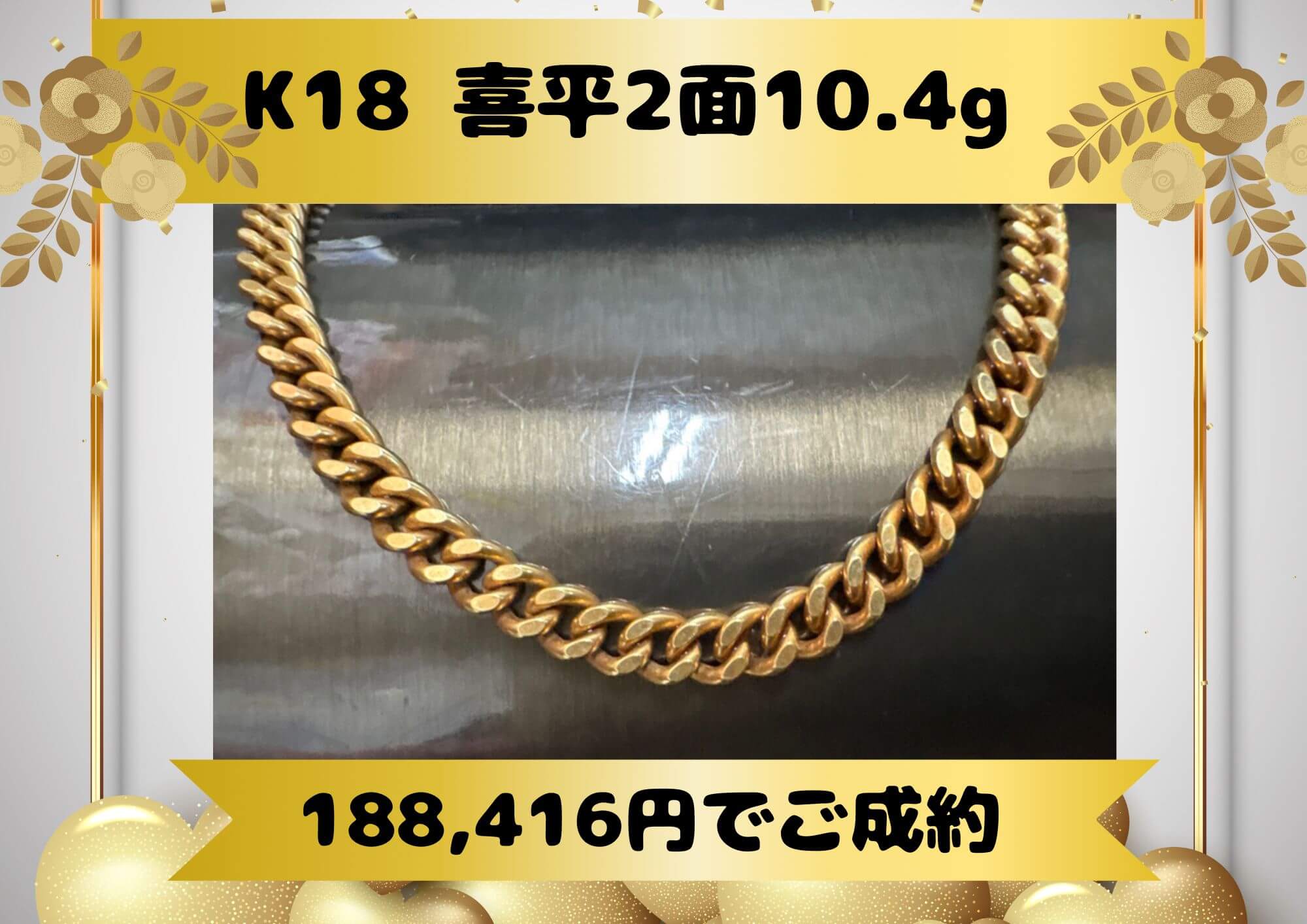 K18 喜平2面10.4g 188,416円でご成約！ 相場100％で買取いたします！