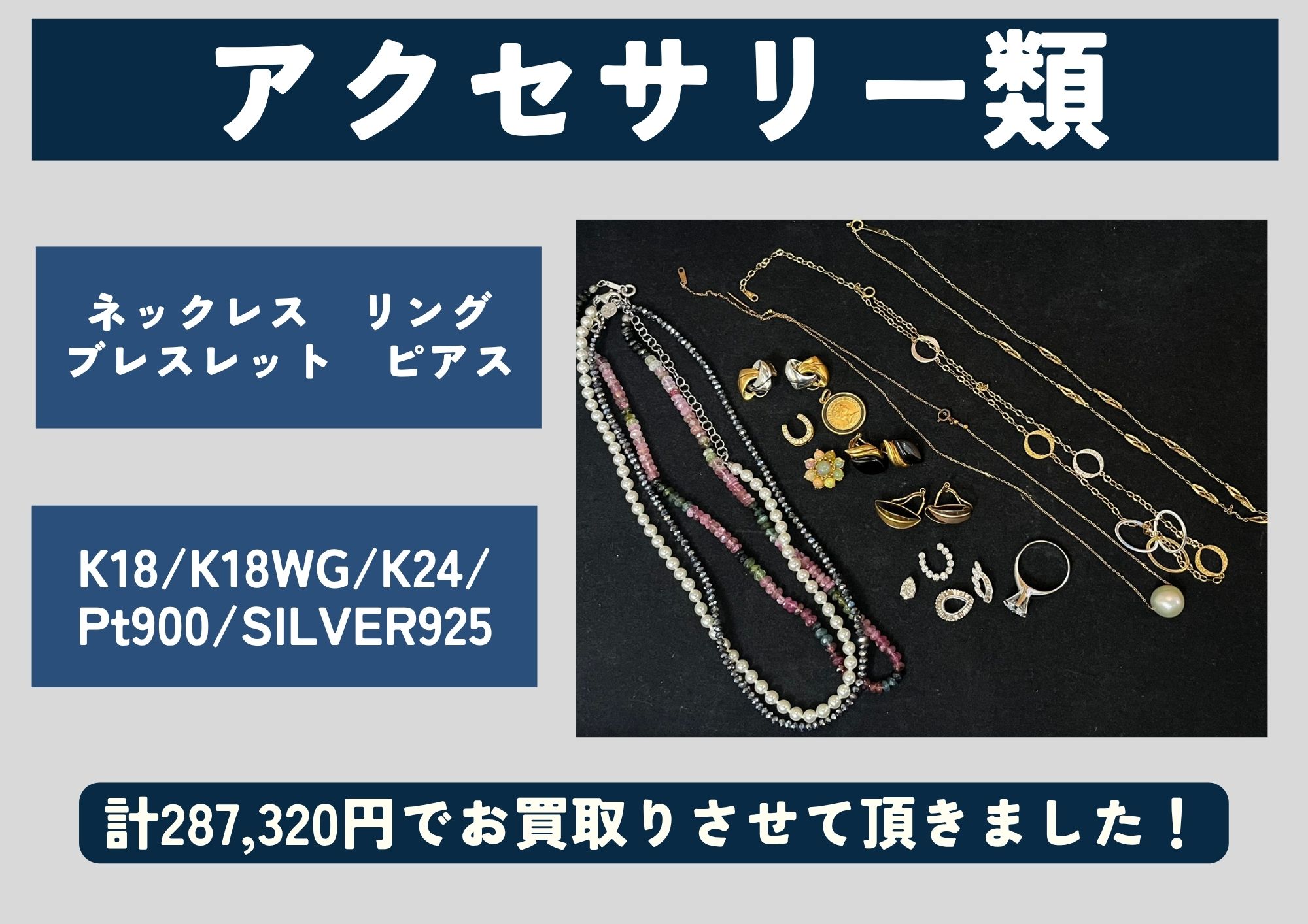アクセサリー類 ネックレス　リング　ブレスレット　ピアス K18/K18WG/K24/Pt900/SILVER925 計287,320円でお買取りさせて頂きました！